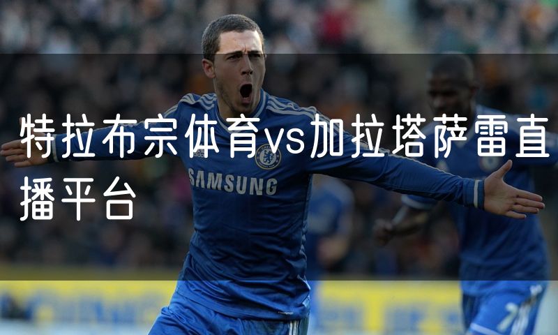 特拉布宗体育vs加拉塔萨雷直播平台