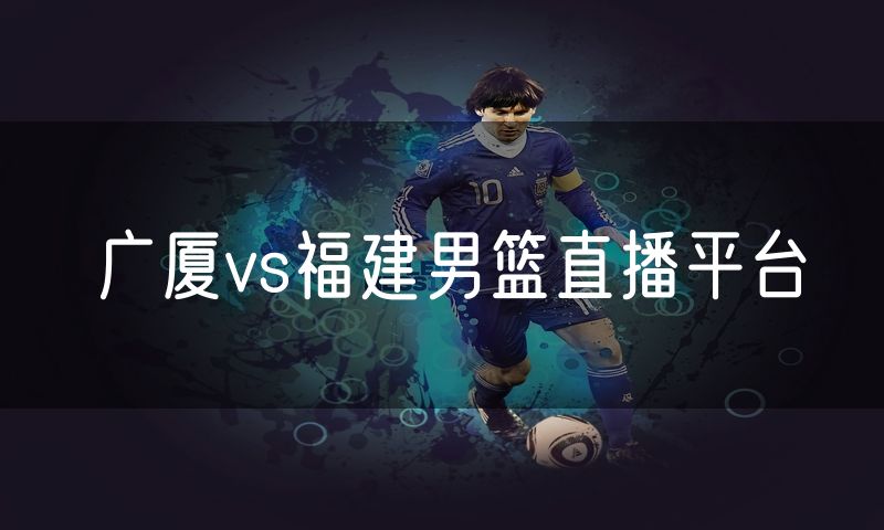 广厦vs福建男篮直播平台
