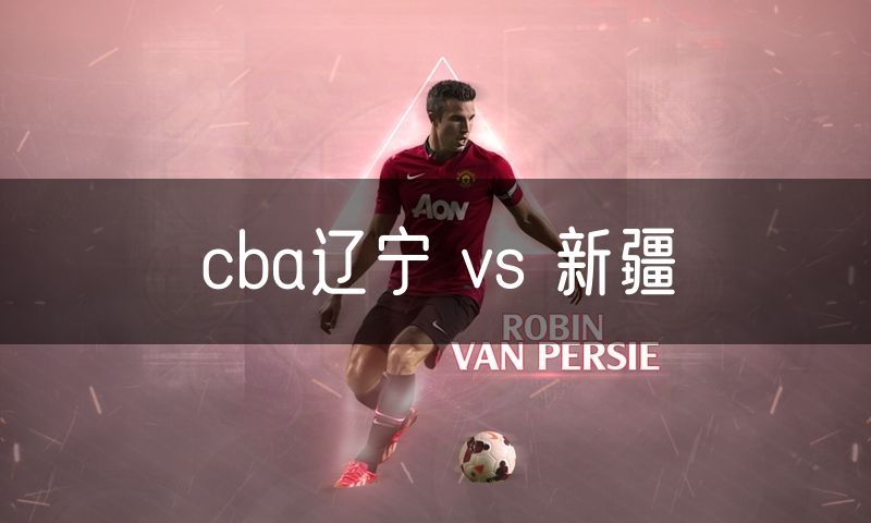 cba辽宁 vs 新疆 cba辽宁 vs 新疆