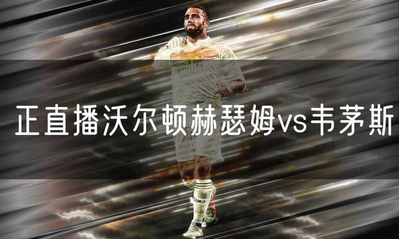 正直播沃尔顿赫瑟姆vs韦茅斯