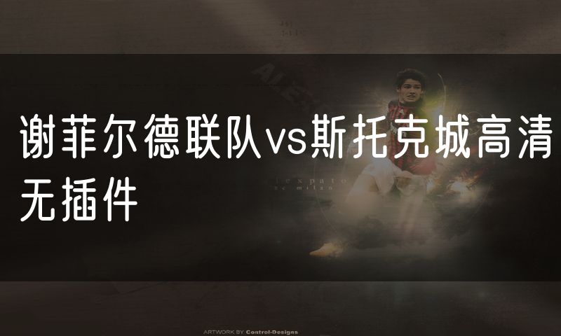 谢菲尔德联队vs斯托克城高清无插件
