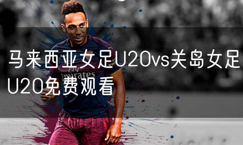 马来西亚女足U20vs关岛女足U20免费观看