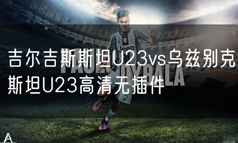 吉尔吉斯斯坦U23vs乌兹别克斯坦U23高清无插件