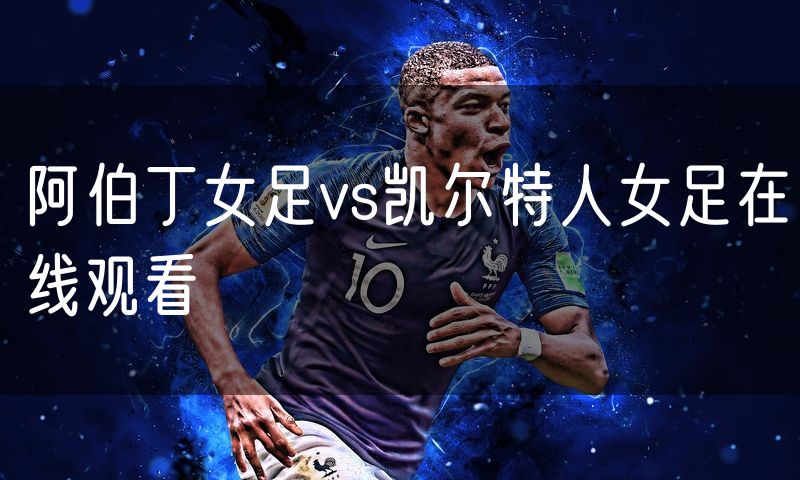 阿伯丁女足vs凯尔特人女足在线观看 阿伯丁女足vs凯尔特人女足在线观看