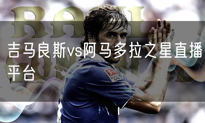 吉马良斯vs阿马多拉之星直播平台