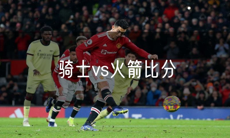骑士vs火箭比分