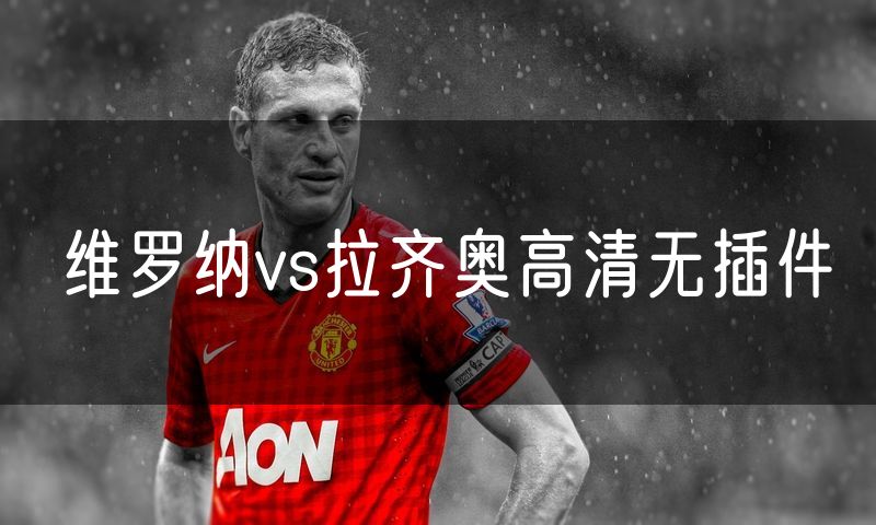 维罗纳vs拉齐奥高清无插件
