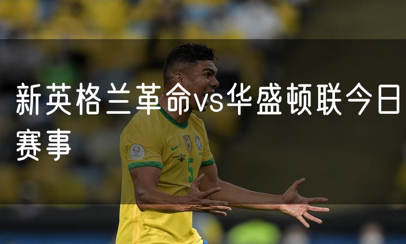 新英格兰革命vs华盛顿联今日赛事