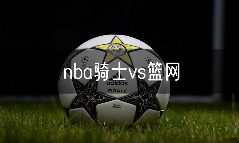 nba骑士vs篮网