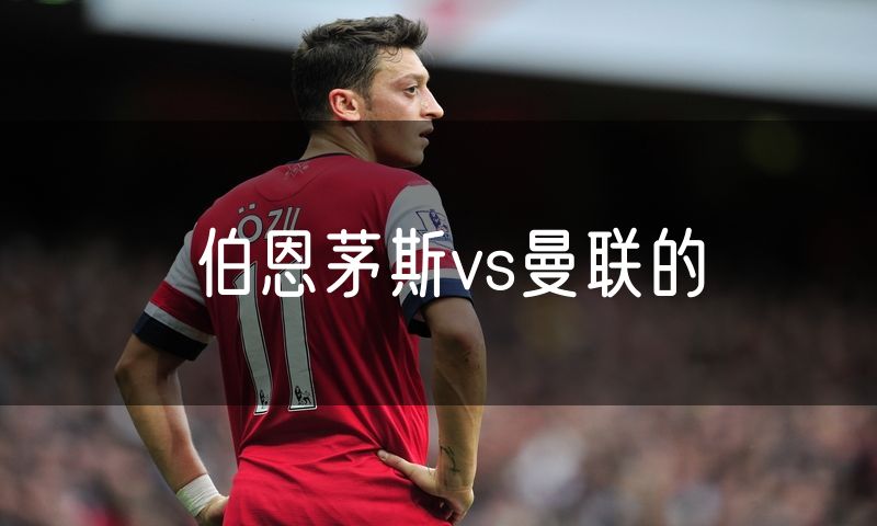 伯恩茅斯vs曼联的