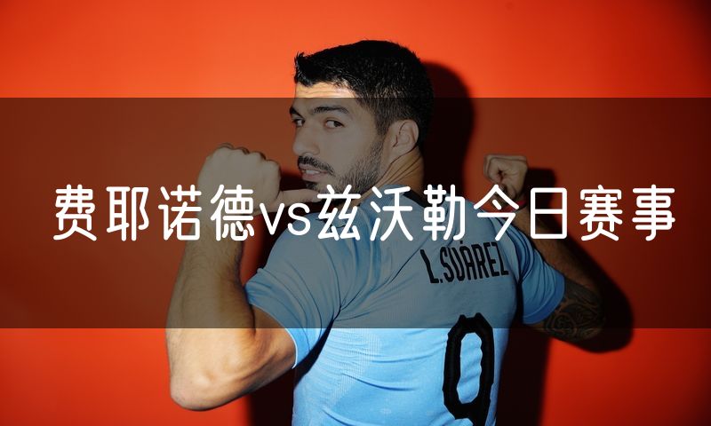 费耶诺德vs兹沃勒今日赛事