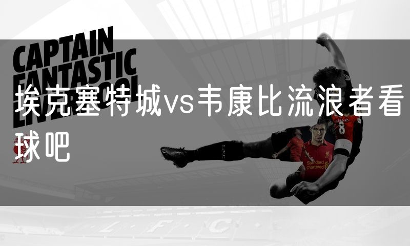 埃克塞特城vs韦康比流浪者看球吧