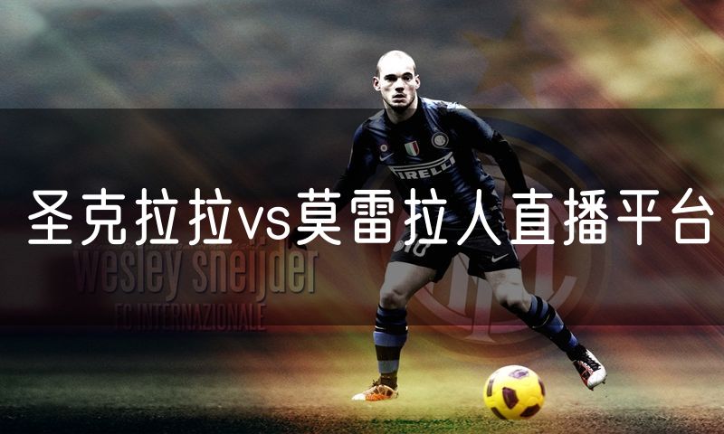 圣克拉拉vs莫雷拉人直播平台 圣克拉拉vs莫雷拉人直播平台