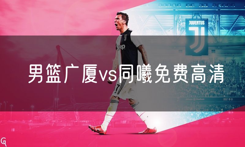 男篮广厦vs同曦免费高清 男篮广厦vs同曦免费高清