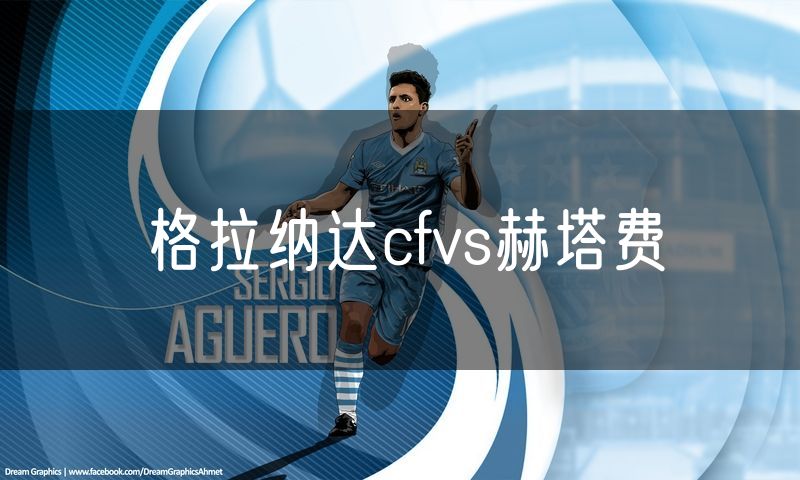 格拉纳达cfvs赫塔费