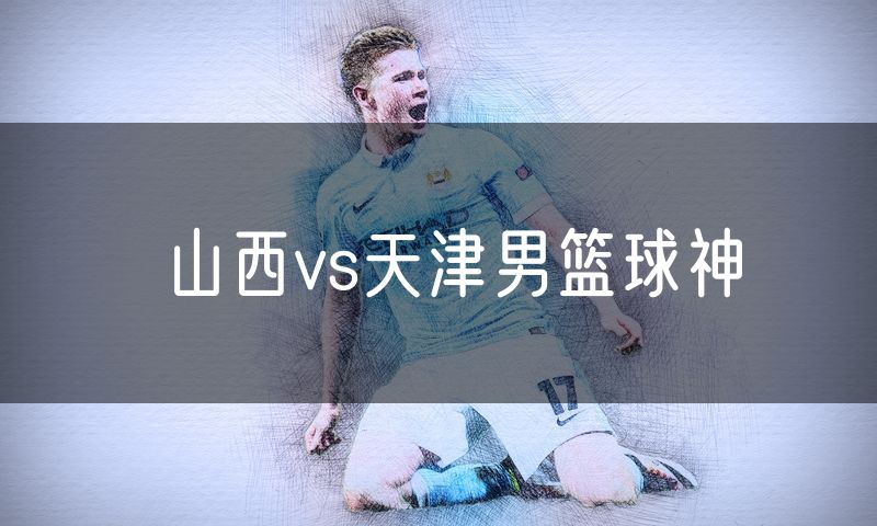 山西vs天津男篮球神