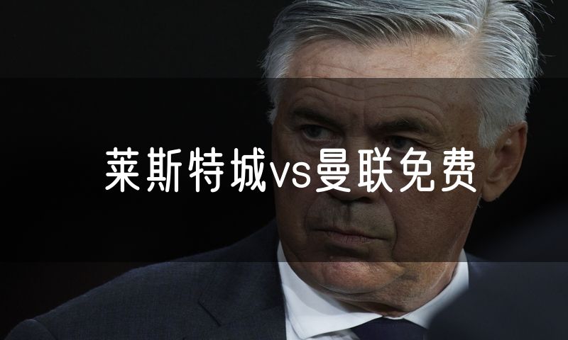 莱斯特城vs曼联免费
