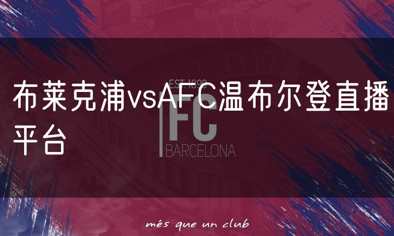 布莱克浦vsAFC温布尔登直播平台