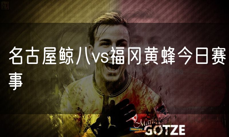 名古屋鲸八vs福冈黄蜂今日赛事