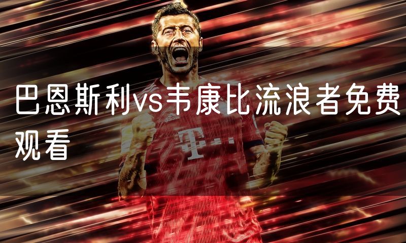 巴恩斯利vs韦康比流浪者免费观看