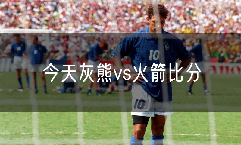 今天灰熊vs火箭比分