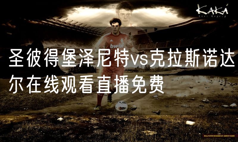 圣彼得堡泽尼特vs克拉斯诺达尔在线观看直播免费 圣彼得堡泽尼特vs克拉斯诺达尔在线观看直播免费