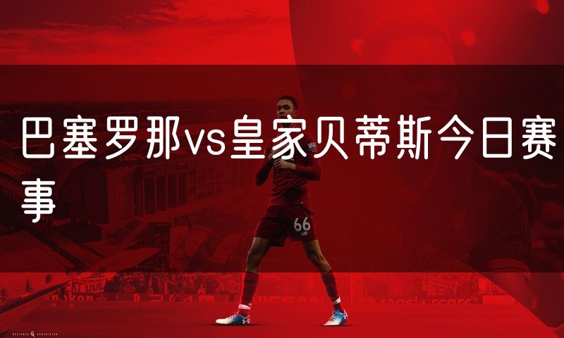 巴塞罗那vs皇家贝蒂斯今日赛事