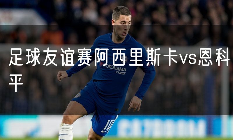 足球友谊赛阿西里斯卡vs恩科平