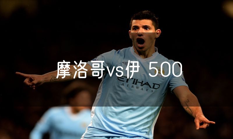 摩洛哥vs伊 500
