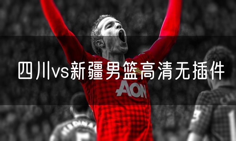 四川vs新疆男篮高清无插件 四川vs新疆男篮高清无插件