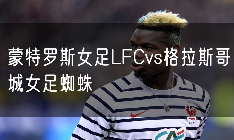 蒙特罗斯女足LFCvs格拉斯哥城女足蜘蛛
