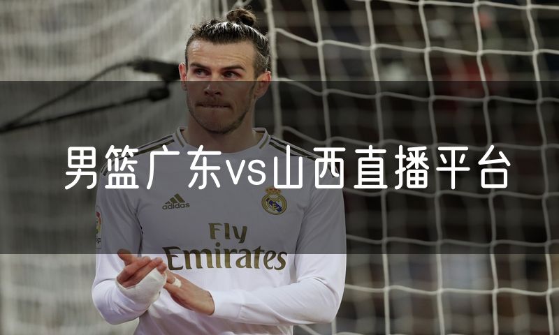 男篮广东vs山西直播平台 男篮广东vs山西直播平台