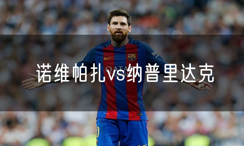 诺维帕扎vs纳普里达克 诺维帕扎vs纳普里达克