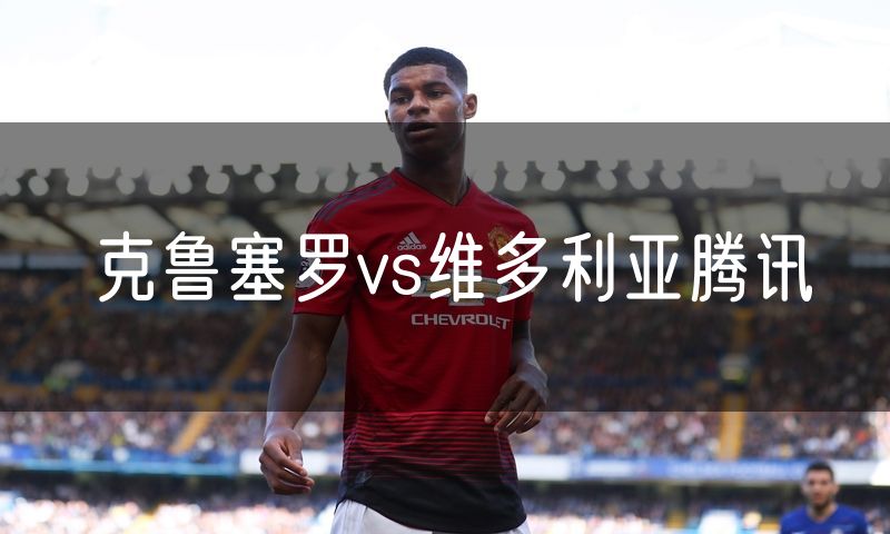克鲁塞罗vs维多利亚腾讯