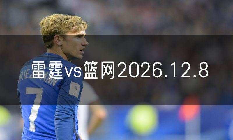 雷霆vs篮网2026.12.8