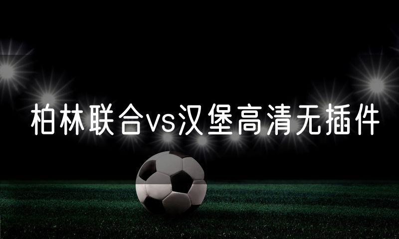 柏林联合vs汉堡高清无插件 柏林联合vs汉堡高清无插件