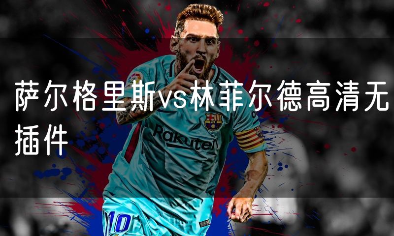 萨尔格里斯vs林菲尔德高清无插件