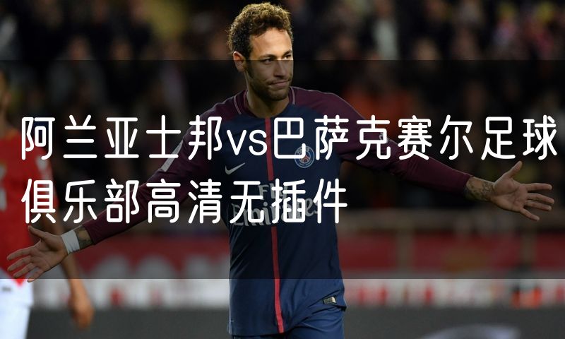 阿兰亚士邦vs巴萨克赛尔足球俱乐部高清无插件