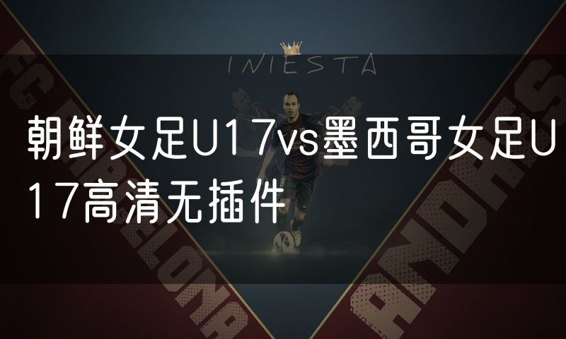朝鲜女足U17vs墨西哥女足U17高清无插件