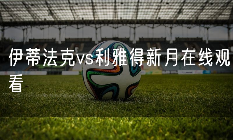 伊蒂法克vs利雅得新月在线观看