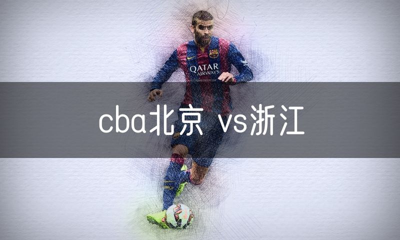 cba北京 vs浙江 cba北京 vs浙江