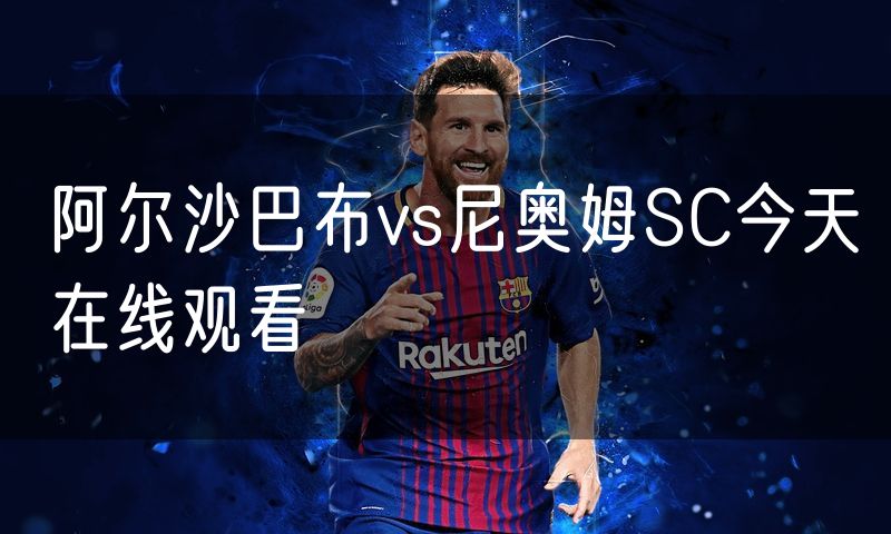 阿尔沙巴布vs尼奥姆SC今天在线观看