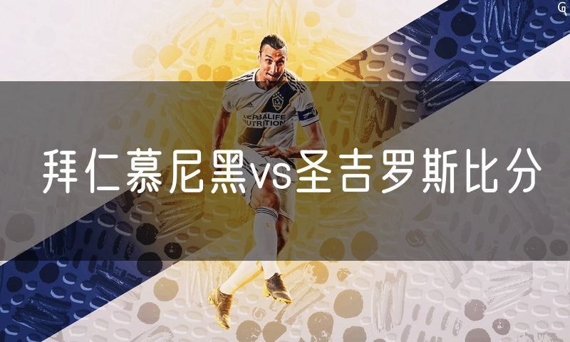 拜仁慕尼黑vs圣吉罗斯比分