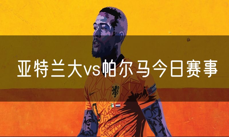 亚特兰大vs帕尔马今日赛事
