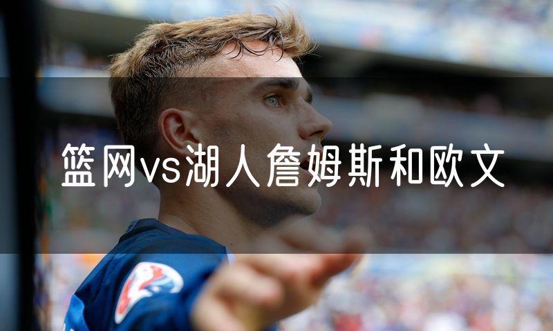 篮网vs湖人詹姆斯和欧文