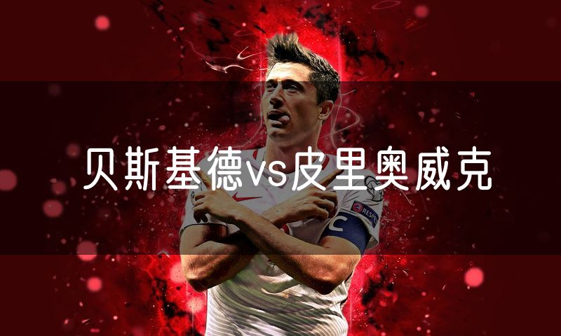贝斯基德vs皮里奥威克