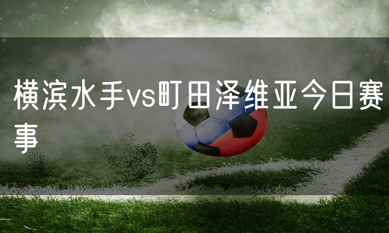 横滨水手vs町田泽维亚今日赛事