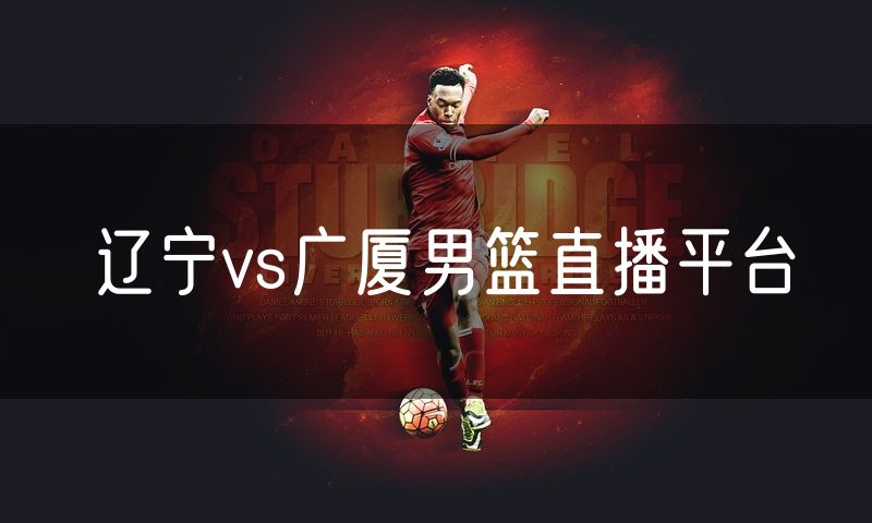 辽宁vs广厦男篮直播平台 辽宁vs广厦男篮直播平台