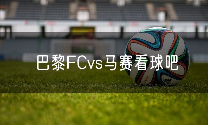 巴黎FCvs马赛看球吧