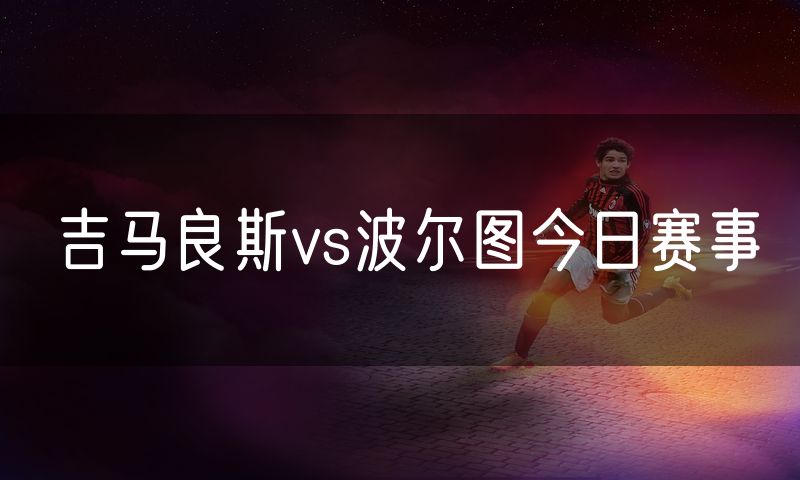 吉马良斯vs波尔图今日赛事